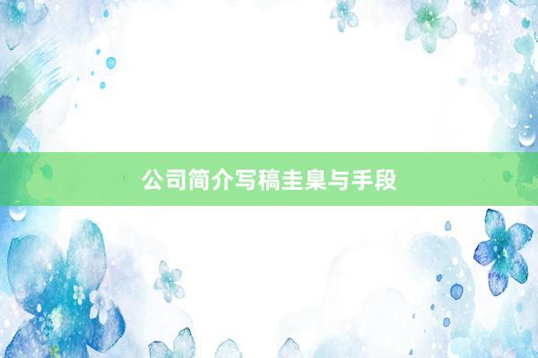 公司简介写稿圭臬与手段